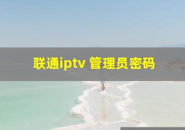 联通iptv 管理员密码